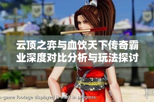 云顶之弈与血饮天下传奇霸业深度对比分析与玩法探讨