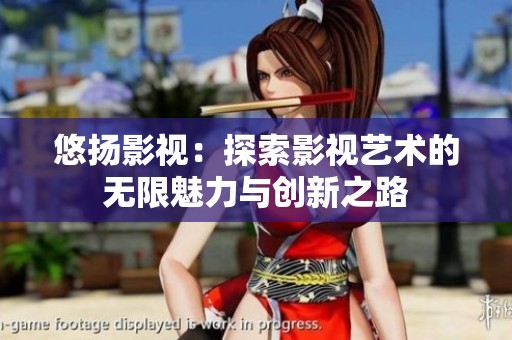 悠扬影视：探索影视艺术的无限魅力与创新之路