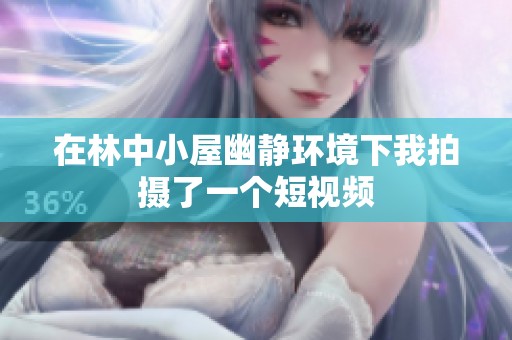 在林中小屋幽静环境下我拍摄了一个短视频