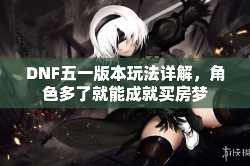 DNF五一版本玩法详解，角色多了就能成就买房梦