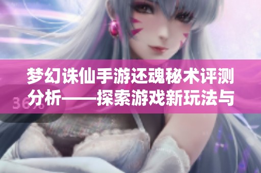 梦幻诛仙手游还魂秘术评测分析——探索游戏新玩法与体验