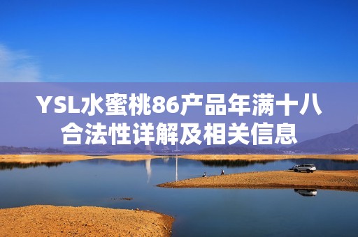 YSL水蜜桃86产品年满十八合法性详解及相关信息