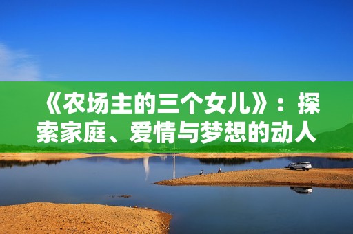 《农场主的三个女儿》：探索家庭、爱情与梦想的动人故事
