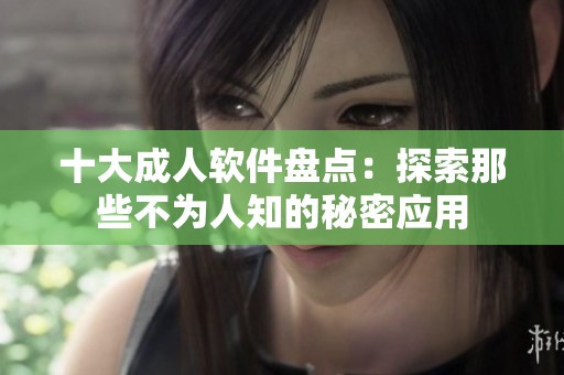 十大成人软件盘点：探索那些不为人知的秘密应用