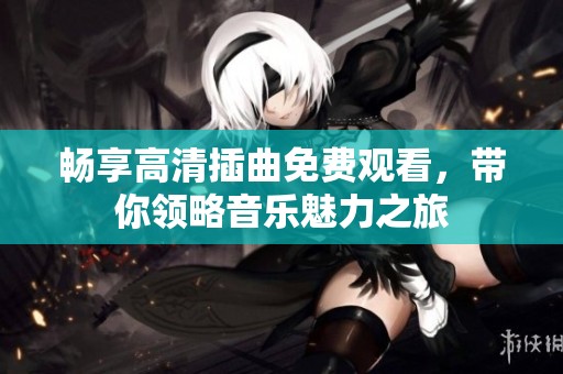 畅享高清插曲免费观看，带你领略音乐魅力之旅