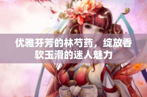 优雅芬芳的林芍药，绽放香软玉滑的迷人魅力