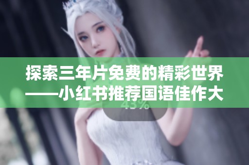 探索三年片免费的精彩世界——小红书推荐国语佳作大盘点