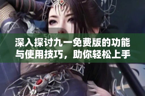 深入探讨九一免费版的功能与使用技巧，助你轻松上手