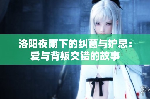 洛阳夜雨下的纠葛与妒忌：爱与背叛交错的故事