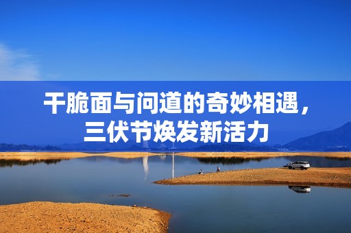 干脆面与问道的奇妙相遇，三伏节焕发新活力