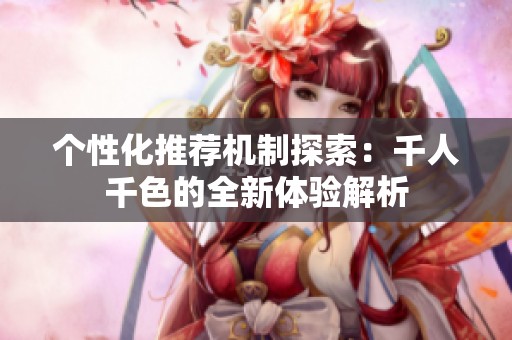 个性化推荐机制探索：千人千色的全新体验解析
