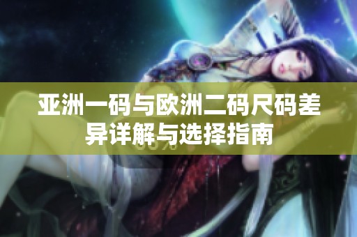 亚洲一码与欧洲二码尺码差异详解与选择指南