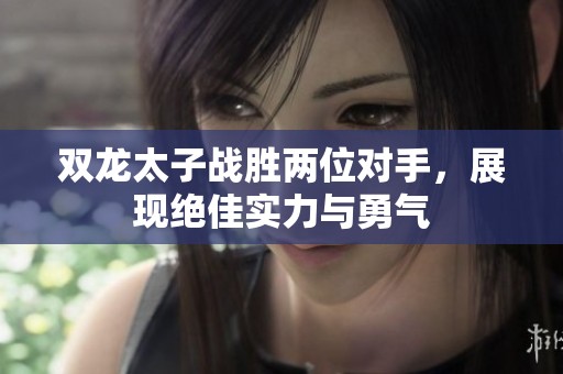 双龙太子战胜两位对手，展现绝佳实力与勇气