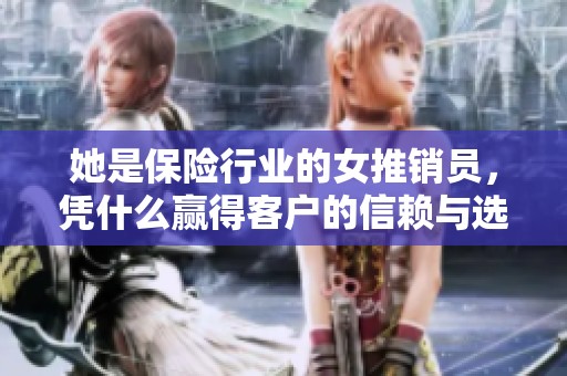 她是保险行业的女推销员，凭什么赢得客户的信赖与选择