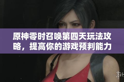 原神零时召唤第四天玩法攻略，提高你的游戏预判能力！
