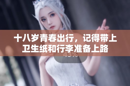 十八岁青春出行，记得带上卫生纸和行李准备上路