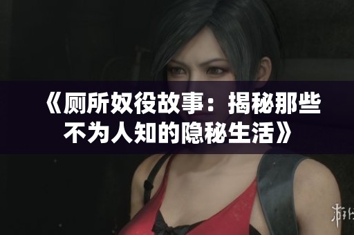 《厕所奴役故事：揭秘那些不为人知的隐秘生活》