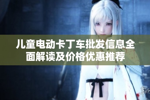 儿童电动卡丁车批发信息全面解读及价格优惠推荐