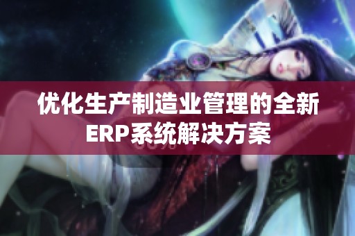 优化生产制造业管理的全新ERP系统解决方案