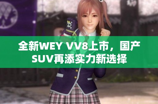 全新WEY VV8上市，国产SUV再添实力新选择