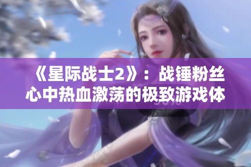 《星际战士2》：战锤粉丝心中热血激荡的极致游戏体验