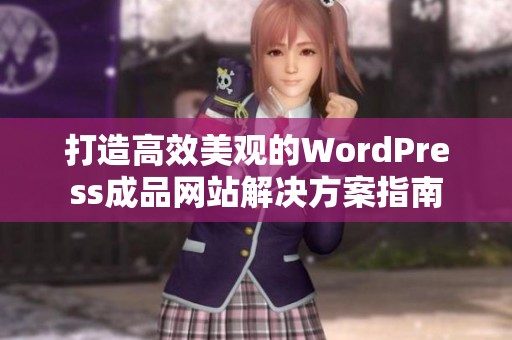 打造高效美观的WordPress成品网站解决方案指南