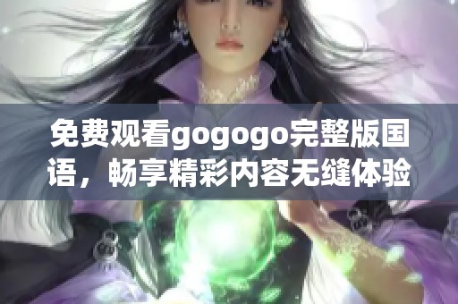 免费观看gogogo完整版国语，畅享精彩内容无缝体验