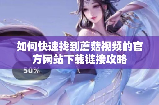 如何快速找到蘑菇视频的官方网站下载链接攻略