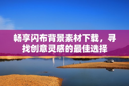 畅享闪布背景素材下载，寻找创意灵感的最佳选择
