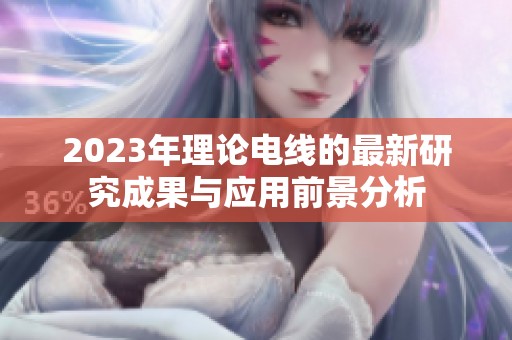 2023年理论电线的最新研究成果与应用前景分析