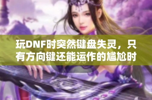 玩DNF时突然键盘失灵，只有方向键还能运作的尴尬时刻