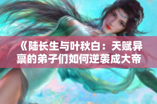 《陆长生与叶秋白：天赋异禀的弟子们如何逆袭成大帝》