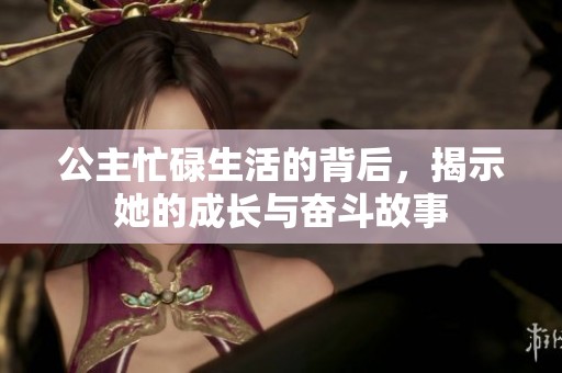公主忙碌生活的背后，揭示她的成长与奋斗故事