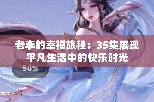 老李的幸福旅程：35集展现平凡生活中的快乐时光