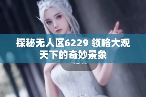 探秘无人区6229 领略大观天下的奇妙景象