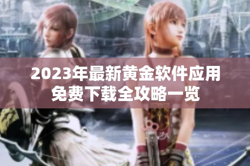 2023年最新黄金软件应用免费下载全攻略一览