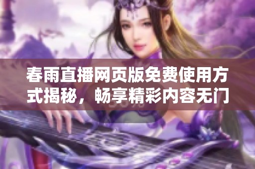 春雨直播网页版免费使用方式揭秘，畅享精彩内容无门槛体验