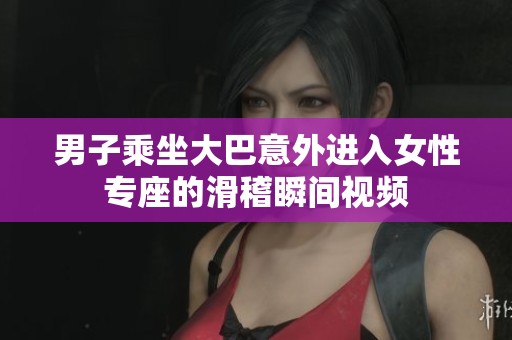 男子乘坐大巴意外进入女性专座的滑稽瞬间视频