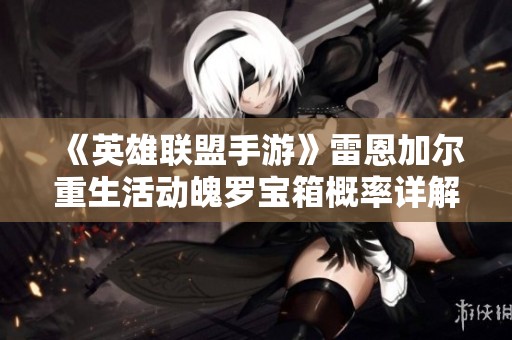 《英雄联盟手游》雷恩加尔重生活动魄罗宝箱概率详解与公示