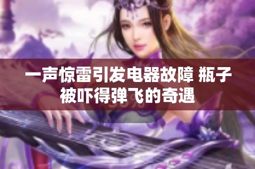 一声惊雷引发电器故障 瓶子被吓得弹飞的奇遇