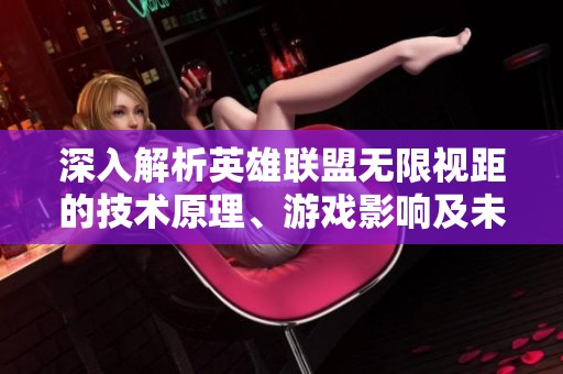 深入解析英雄联盟无限视距的技术原理、游戏影响及未来发展趋势
