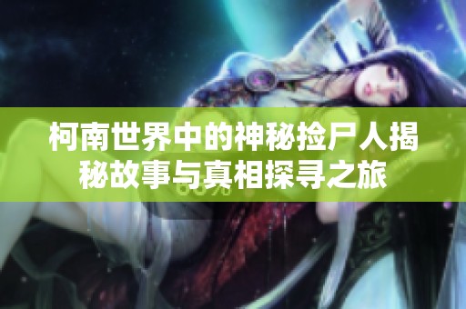 柯南世界中的神秘捡尸人揭秘故事与真相探寻之旅