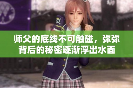师父的底线不可触碰，弥弥背后的秘密逐渐浮出水面