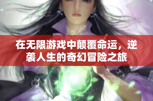在无限游戏中颠覆命运，逆袭人生的奇幻冒险之旅