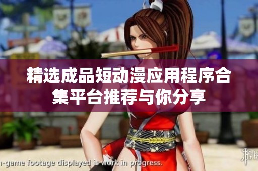 精选成品短动漫应用程序合集平台推荐与你分享