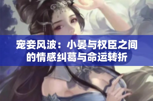 宠妾风波：小晏与权臣之间的情感纠葛与命运转折