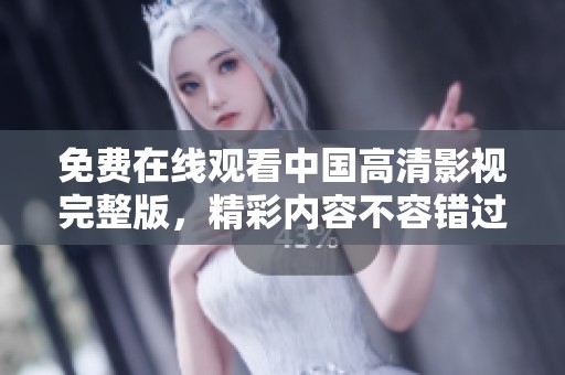 免费在线观看中国高清影视完整版，精彩内容不容错过
