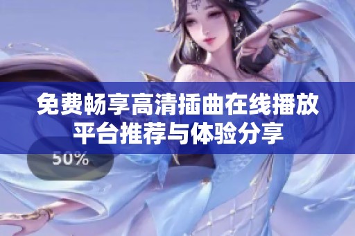 免费畅享高清插曲在线播放平台推荐与体验分享