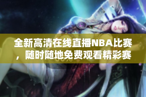 全新高清在线直播NBA比赛，随时随地免费观看精彩赛事