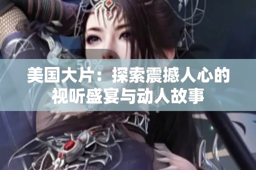 美国大片：探索震撼人心的视听盛宴与动人故事